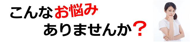 こんなお悩みありませんか？