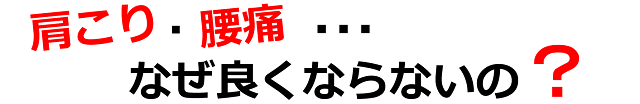 肩こり、腰痛・・・なぜ良くならないの？